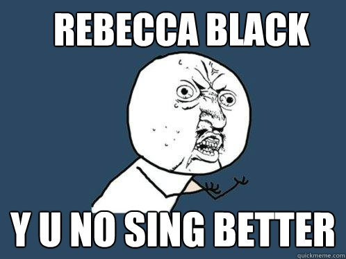rebecca black y u no sing better  Y U No