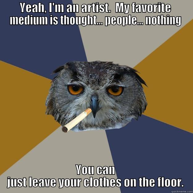 Is ignorance bliss? - YEAH, I'M AN ARTIST.  MY FAVORITE MEDIUM IS THOUGHT... PEOPLE... NOTHING YOU CAN JUST LEAVE YOUR CLOTHES ON THE FLOOR. Art Student Owl