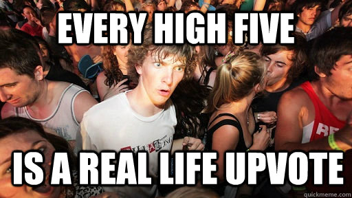 EVERY HIGH FIVE IS A REAL LIFE UPVOTE  Sudden Clarity Clarence