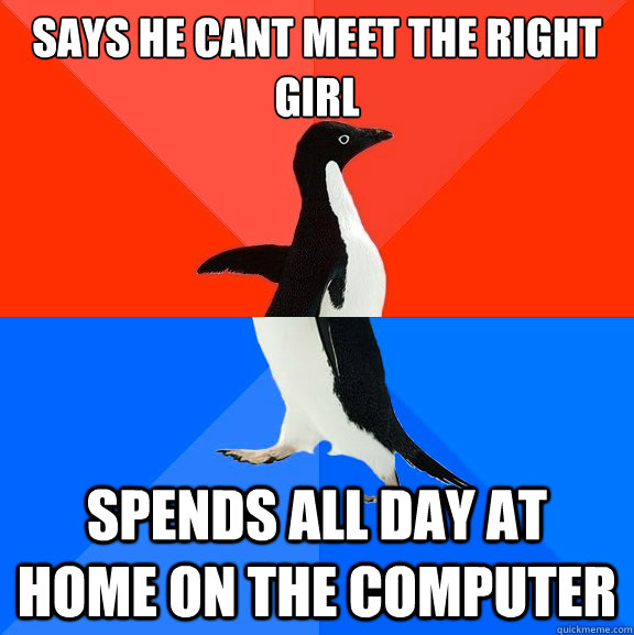 says he cant meet the right girl spends all day at home on the computer  Socially Awesome Awkward Penguin