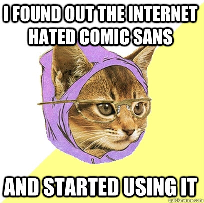 I found out the internet hated comic sans and Started using it  Hipster Kitty