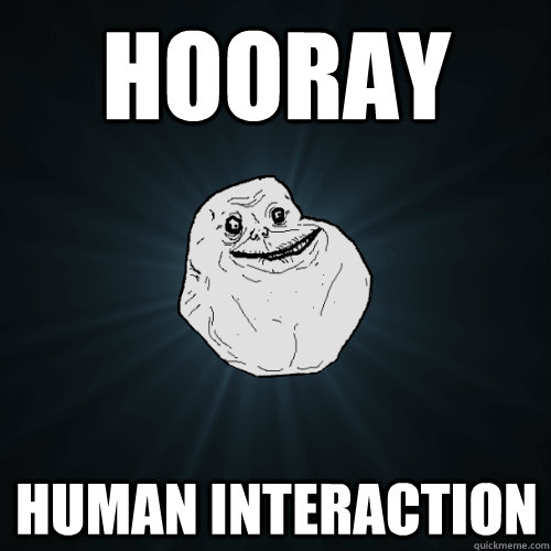 Hooray Human Interaction  Forever Alone