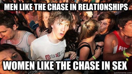 Men like the chase in relationships women like the chase in sex  Sudden Clarity Clarence
