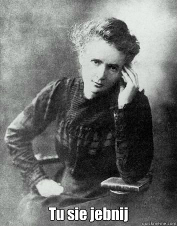  Tu sie jebnij -  Tu sie jebnij  Maria Curie Sklodowska