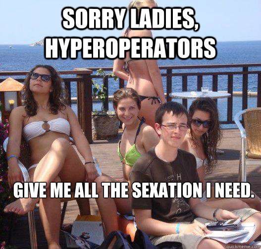 Sorry ladies, hyperoperators give me all the sexation I need.  Priority Peter