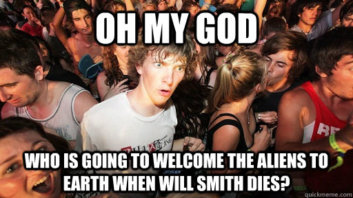 Oh my god Who is going to welcome the aliens to Earth when Will Smith dies?  Sudden Clarity Clarence