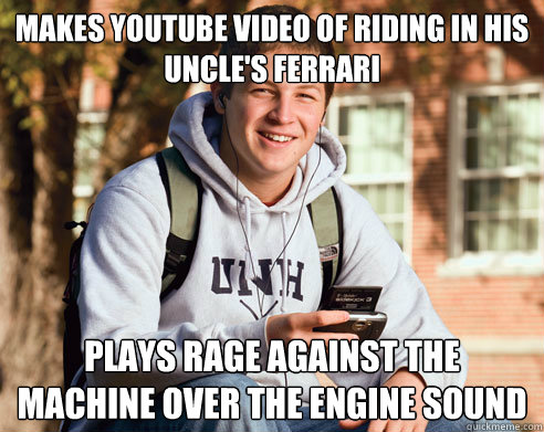 Makes youtube video of riding in his uncle's ferrari Plays rage against the machine over the engine sound  College Freshman