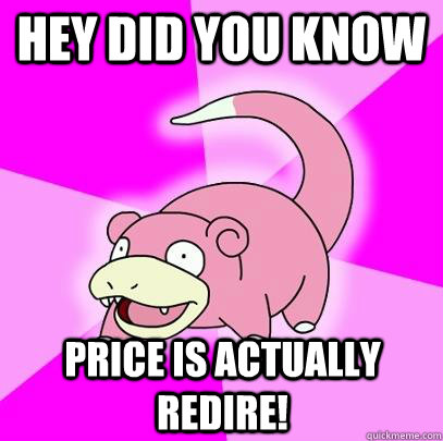 Hey did you know price is actually redire!  Slowpoke