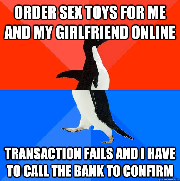 Order sex toys for me and my girlfriend online Transaction fails and I have to call the bank to confirm  Socially Awesome Awkward Penguin