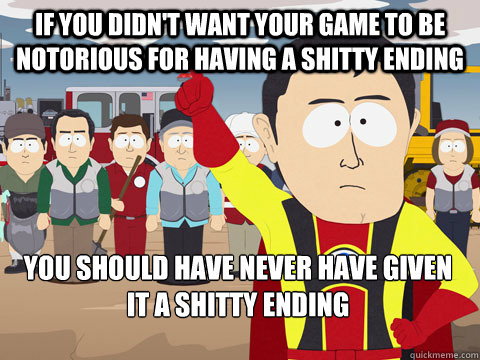 if you didn't want your game to be notorious for having a shitty ending you should have never have given it a shitty ending  Captain Hindsight