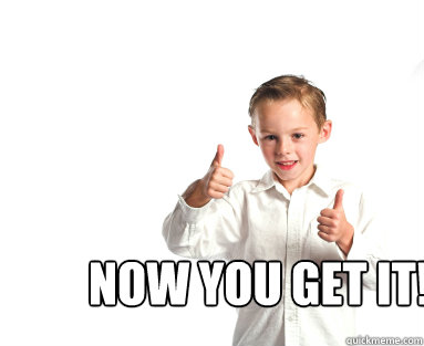  Now you get it!  Thumbs up kid