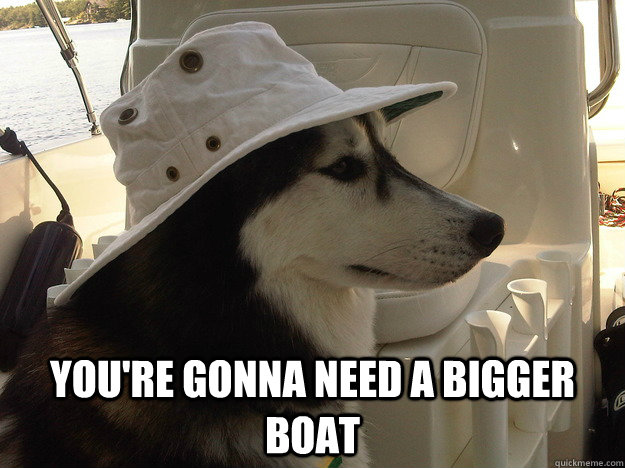  you're gonna need a bigger boat -  you're gonna need a bigger boat  Sea Captain Husky