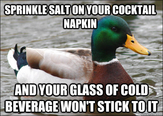 Sprinkle salt on your cocktail napkin And your glass of cold beverage won't stick to it  Actual Advice Mallard