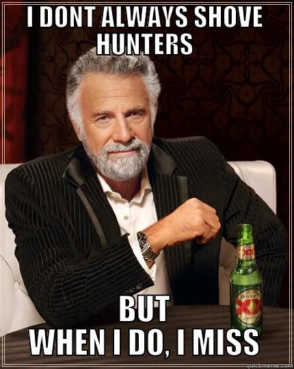 I DONT ALWAYS SHOVE HUNTERS BUT WHEN I DO, I MISS The Most Interesting Man In The World