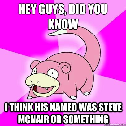 hey guys, did you know i think his named was steve mcnair or something  Slowpoke