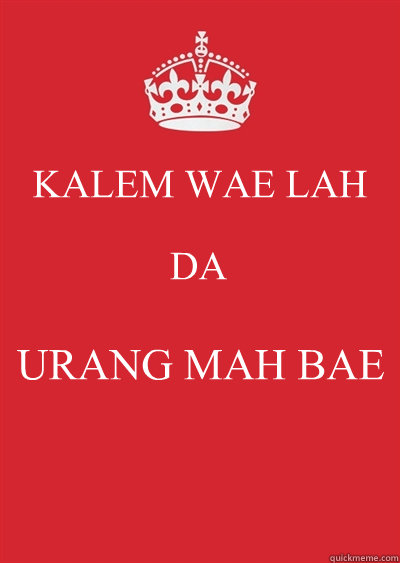 KALEM WAE LAH DA  URANG MAH BAE  Keep calm or gtfo