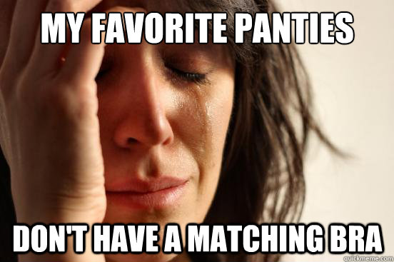 My favorite panties Don't have a matching bra - My favorite panties Don't have a matching bra  First World Problems