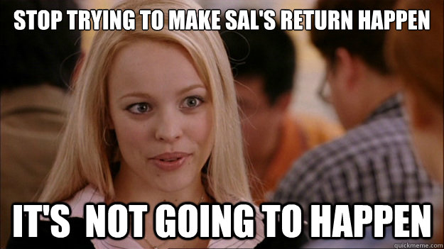 Stop Trying to make Sal's return happen It's  NOT GOING TO HAPPEN  Stop trying to make happen Rachel McAdams