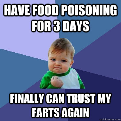 Have food poisoning for 3 days finally can trust my farts again  Success Kid