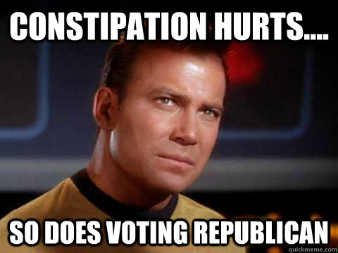 Constipation Hurts.... So does voting Republican - Constipation Hurts.... So does voting Republican  How William Shatner feels browsing reddit Fixed