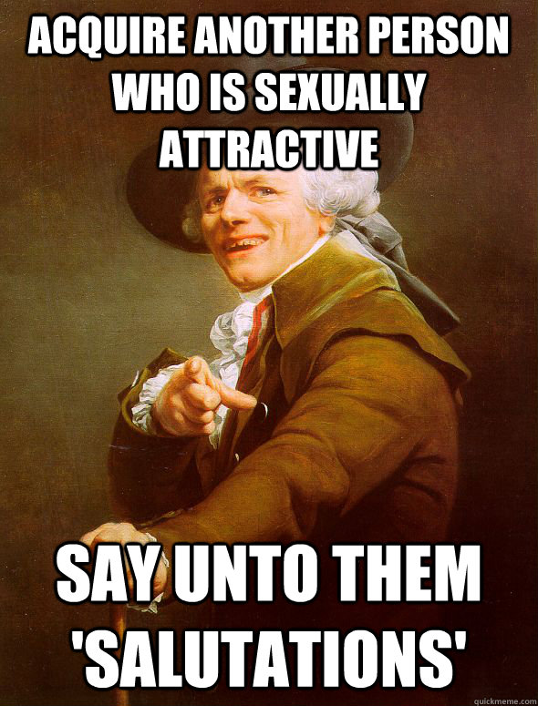 Acquire another person who is sexually attractive Say unto them 'Salutations' - Acquire another person who is sexually attractive Say unto them 'Salutations'  Joseph Ducreux