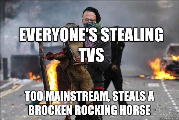 Everyone's stealing TVS Too mainstream, steals a brocken rocking horse   Hipster Rioter