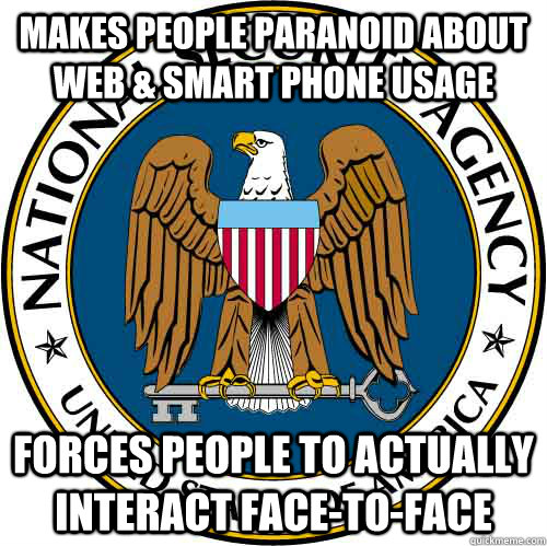 Makes people paranoid about web & smart phone usage Forces people to actually interact face-to-face - Makes people paranoid about web & smart phone usage Forces people to actually interact face-to-face  Good Guy NSA