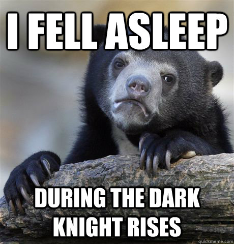 I fell asleep during the dark knight rises  Confession Bear