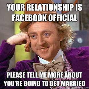 Your relationship is facebook official Please tell me more about you're going to get married  Condescending Wonka