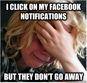 i click on my facebook notifications but they don't go away - i click on my facebook notifications but they don't go away  white people problems - facebook