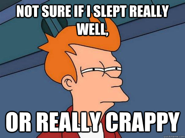 not sure if i slept really well, or really crappy  Futurama Fry