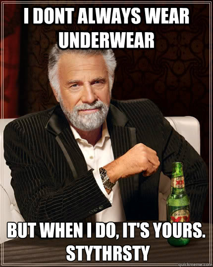 I Dont always wear underwear but when I do, It's yours.
 stythrsty  The Most Interesting Man In The World