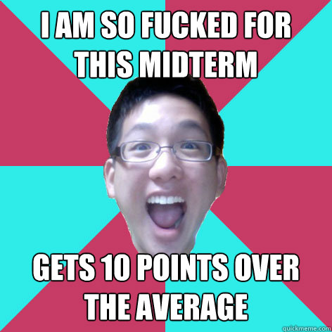 I am so fucked for this midterm gets 10 points over the average - I am so fucked for this midterm gets 10 points over the average  super human asian