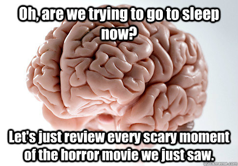 Oh, are we trying to go to sleep now? Let's just review every scary moment of the horror movie we just saw.   Scumbag Brain