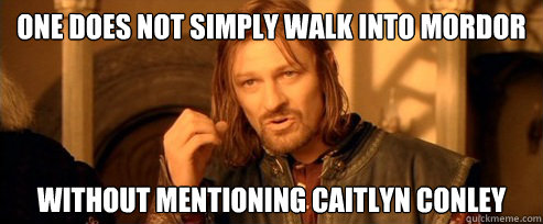One does not simply walk into Mordor without mentioning Caitlyn Conley  One Does Not Simply