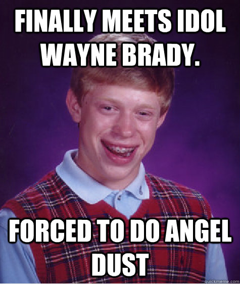 Finally meets idol Wayne Brady. Forced to do Angel Dust  Bad Luck Brian