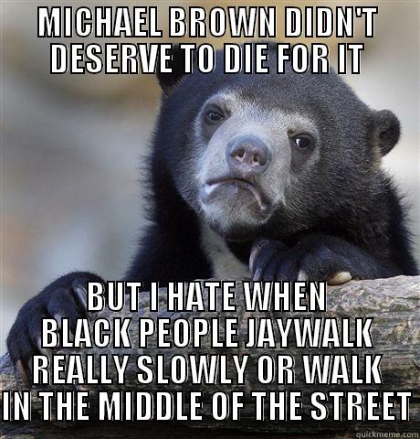 MICHAEL BROWN DIDN'T DESERVE TO DIE FOR IT BUT I HATE WHEN BLACK PEOPLE JAYWALK REALLY SLOWLY OR WALK IN THE MIDDLE OF THE STREET Confession Bear