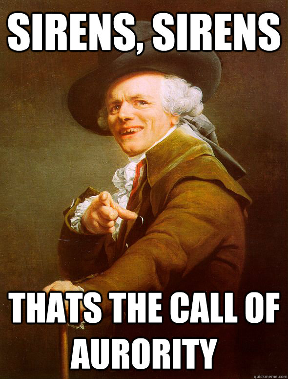 sirens, sirens thats the call of aurority  Joseph Ducreux