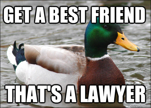 Get a best friend  That's a lawyer  Actual Advice Mallard