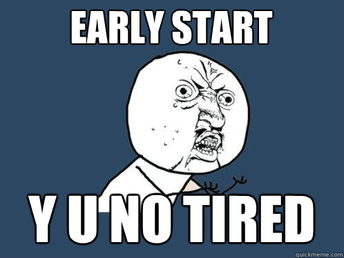 early start y u no tired  Y U No