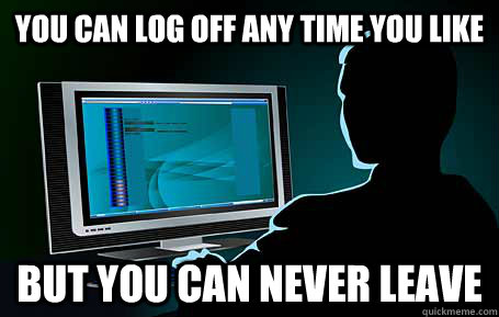 You can log off any time you like But you can never leave - You can log off any time you like But you can never leave  Addiction