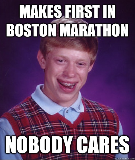 Makes first in Boston marathon Nobody cares  Bad Luck Brian