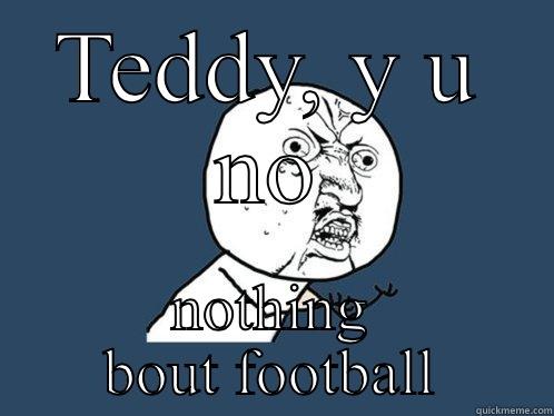 TEDDY, Y U NO NOTHING BOUT FOOTBALL Y U No