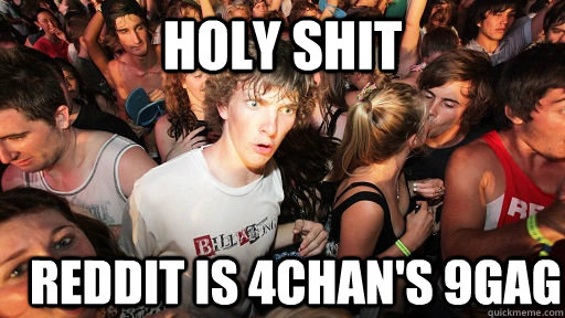 holy shit reddit is 4chan's 9gag  Sudden Clarity Clarence