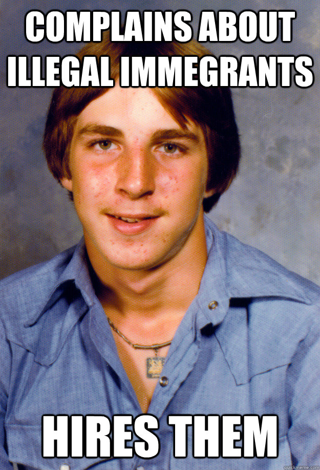 Complains about illegal immegrants hires them  Old Economy Steven