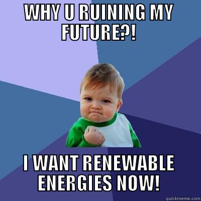 WHY U RUINING MY FUTURE?! I WANT RENEWABLE ENERGIES NOW! Success Kid