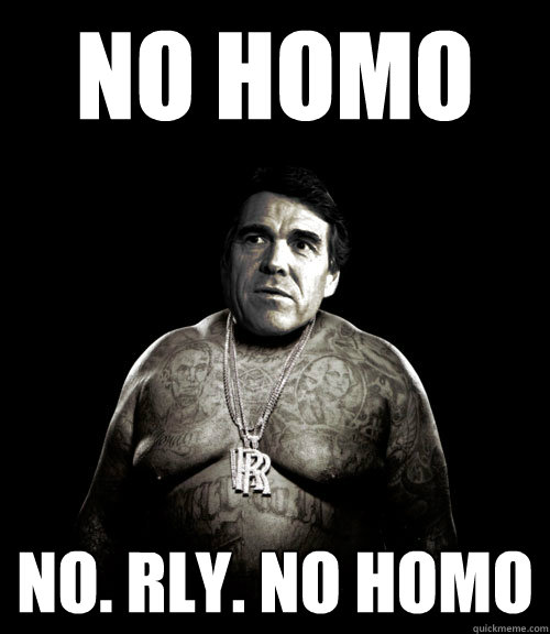 NO HOMO NO. RLY. NO HOMO  Rick Perry Rick Ross