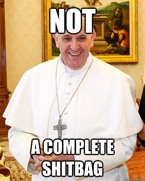 NOT A complete Shitbag - NOT A complete Shitbag  Good Guy Pope