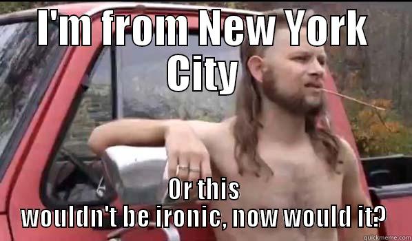 I'M FROM NEW YORK CITY OR THIS WOULDN'T BE IRONIC, NOW WOULD IT? Almost Politically Correct Redneck