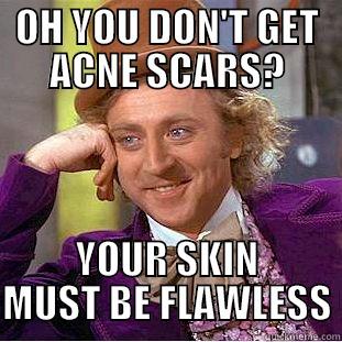 ACNE SCARS - OH YOU DON'T GET ACNE SCARS? YOUR SKIN MUST BE FLAWLESS Condescending Wonka